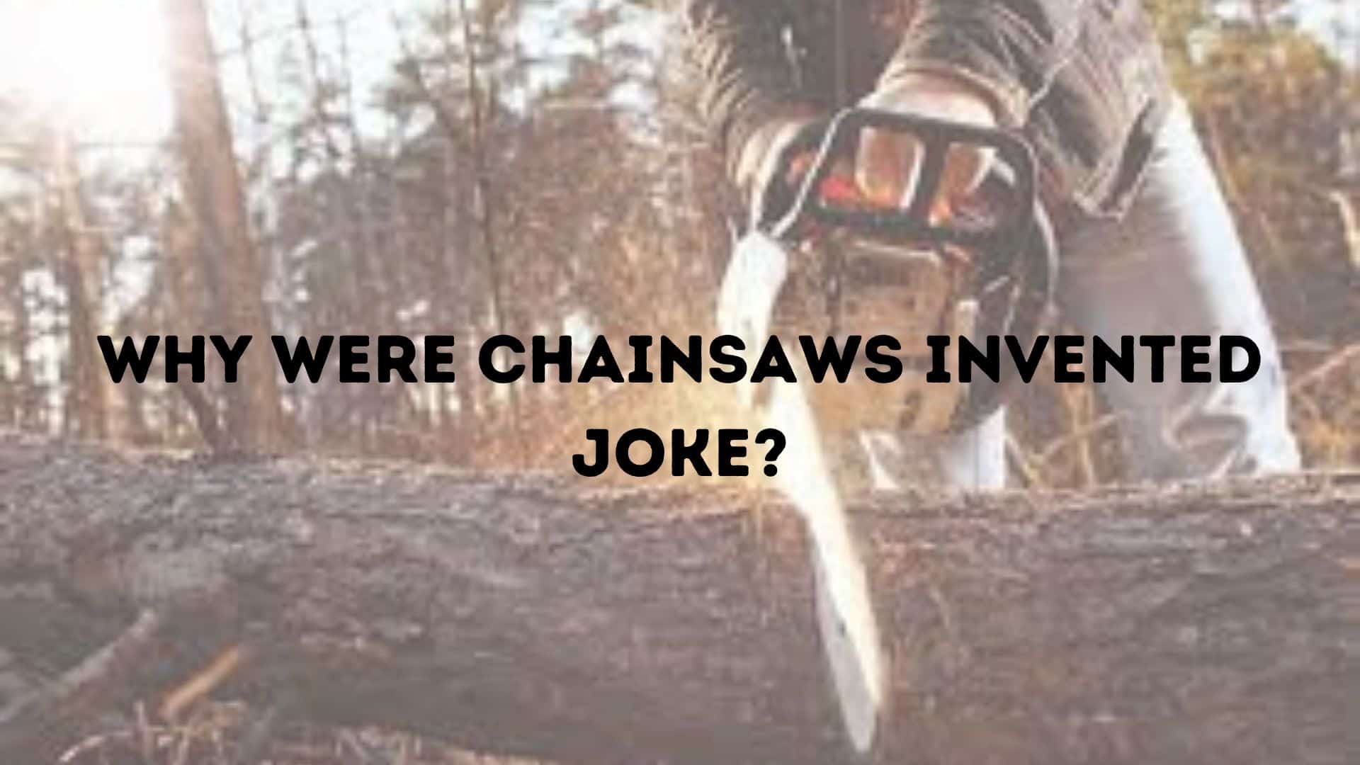 Why Were Chainsaws Invented Joke