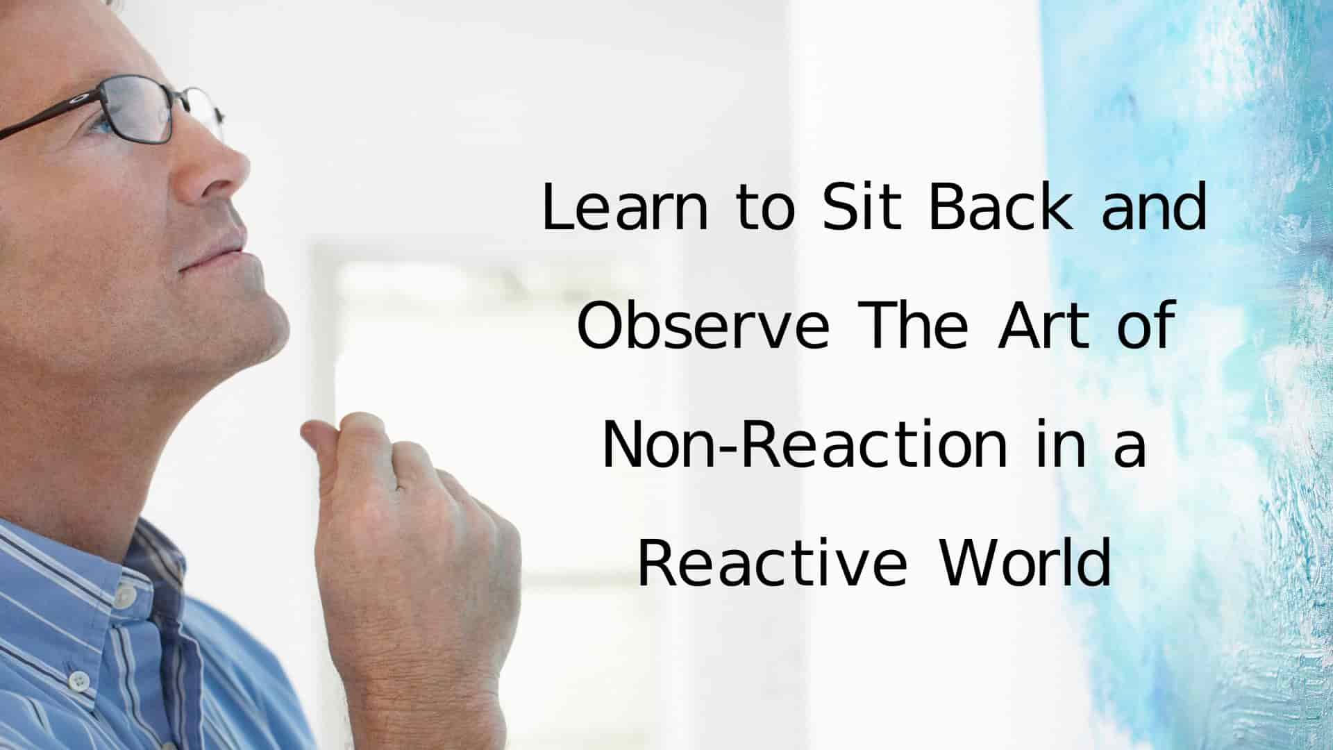 Learn to Sit Back and Observe The Art of Non-Reaction in a Reactive World (1)