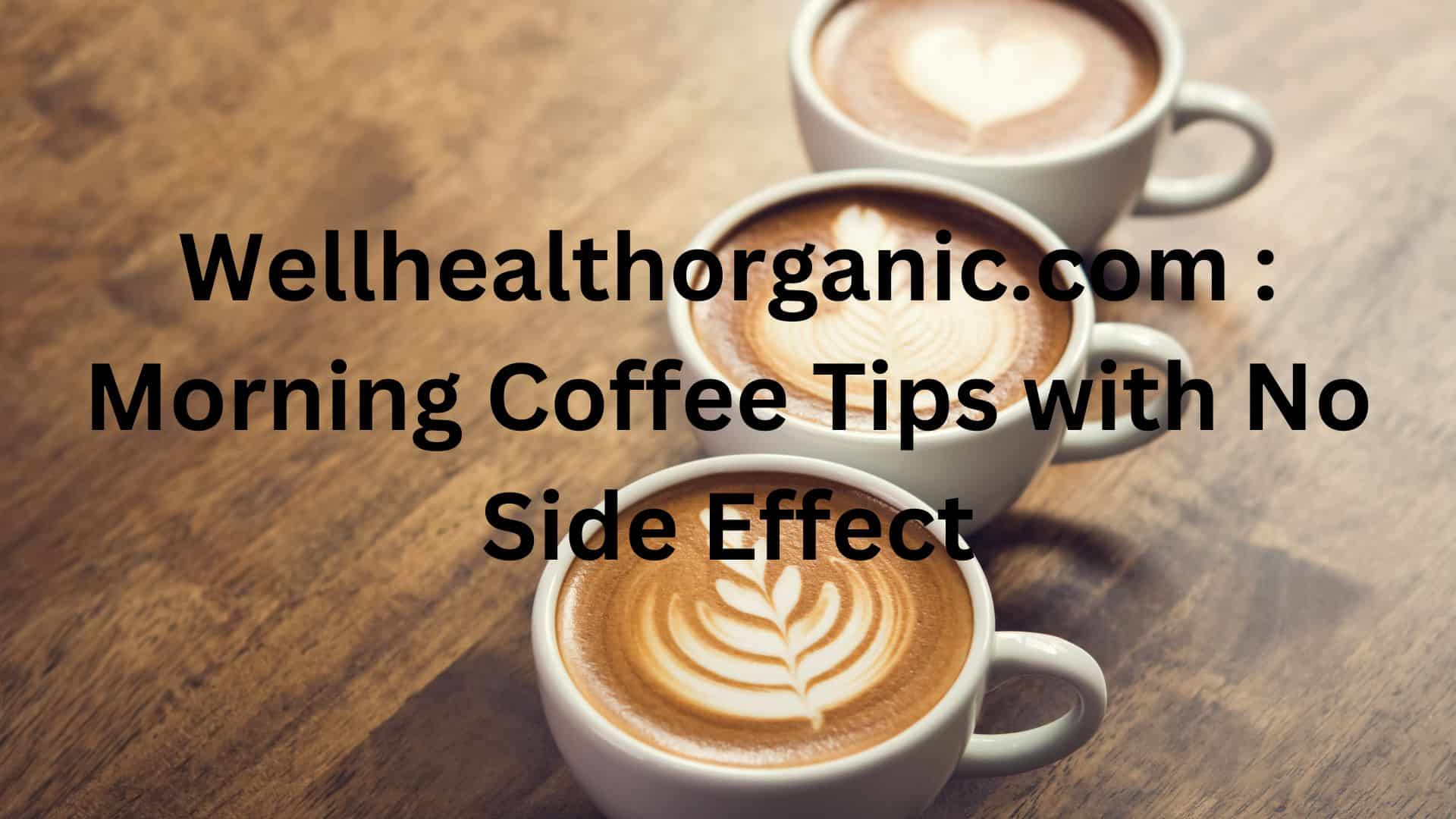 Wellhealthorganic.com Morning Coffee Tips with No Side Effect